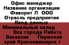 Офис-менеджер › Название организации ­ Фаворит-Л, ООО › Отрасль предприятия ­ Ввод данных › Минимальный оклад ­ 40 000 - Все города Работа » Вакансии   . Пермский край,Красновишерск г.